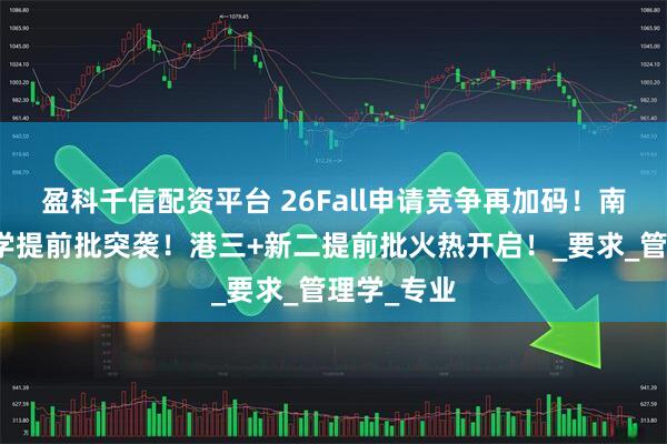 盈科千信配资平台 26Fall申请竞争再加码！南洋理工大学提前批突袭！港三+新二提前批火热开启！_要求_管理学_专业