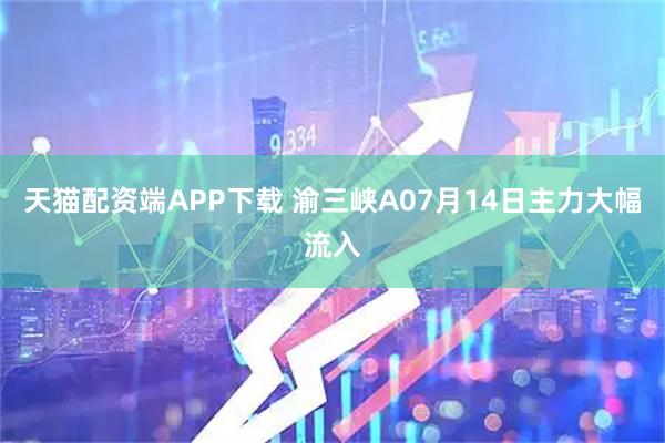 天猫配资端APP下载 渝三峡A07月14日主力大幅流入