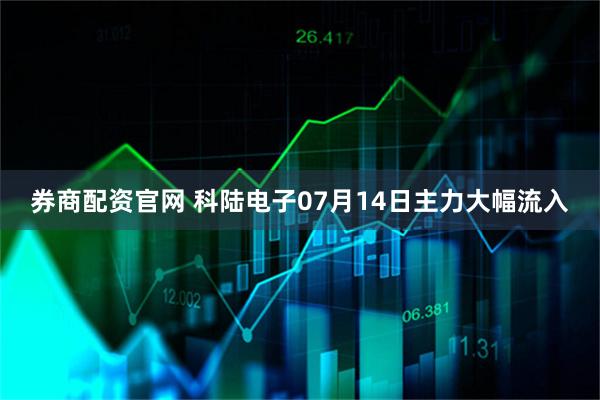 券商配资官网 科陆电子07月14日主力大幅流入