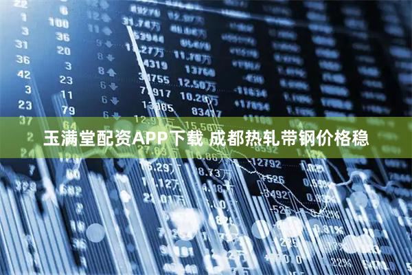 玉满堂配资APP下载 成都热轧带钢价格稳