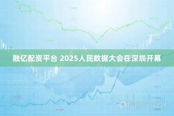 融亿配资平台 2025人民数据大会在深圳开幕