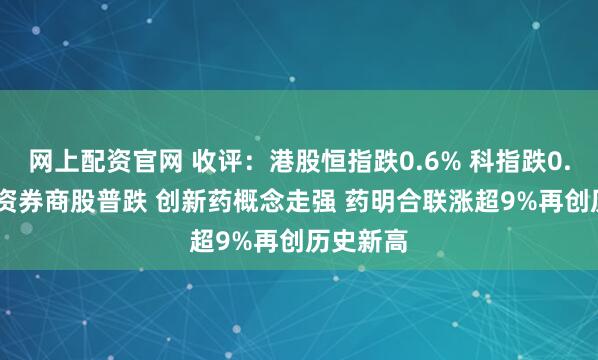 网上配资官网 收评：港股恒指跌0.6% 科指跌0.78% 中资券商股普跌 创新药概念走强 药明合联涨超9%再创历史新高