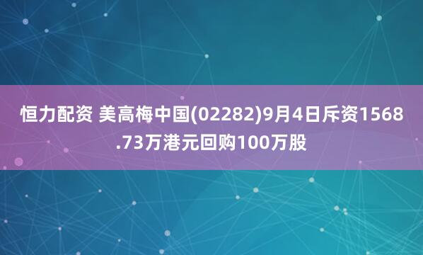 恒力配资 美高梅中国(02282)9月4日斥资1568.73万港元回购100万股