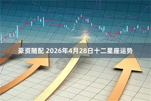 豪资随配 2026年4月28日十二星座运势