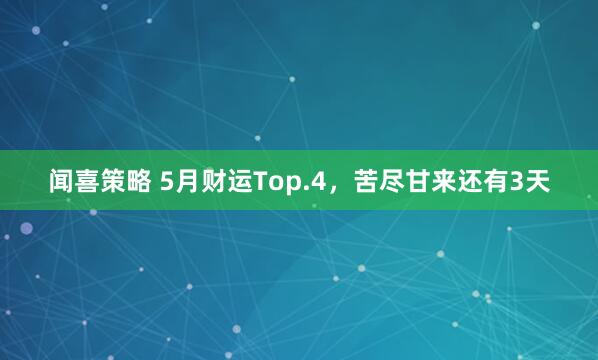 闻喜策略 5月财运Top.4，苦尽甘来还有3天